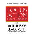 Focus in Action Is Great Leadership: 10 Tenets of Leadership & Professional Excellence