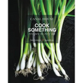 Canal House: Cook Something: Recipes to Rely on