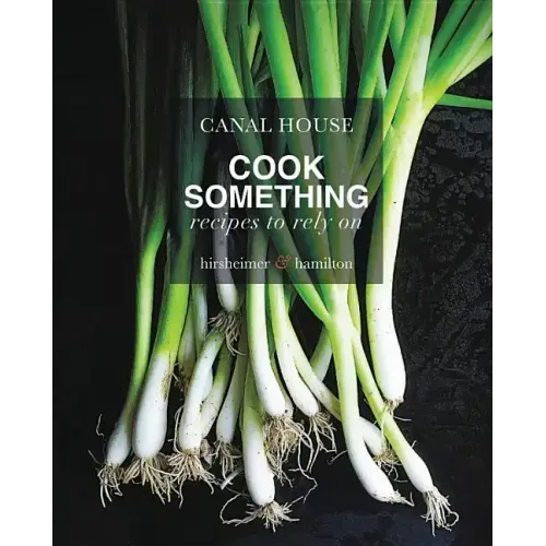 Canal House: Cook Something: Recipes to Rely on