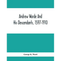 Andrew Warde And His Descendants, 1597-1910: Being A Compilation Of Facts Relating To One Of The Oldest New England Families And Embracing Many Famili