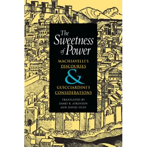 The Sweetness of Power: Machiavelli's Discourses and Guicciardini's Considerations