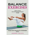 Balance Exercises: Balance Training Exercises for Seniors to Improve Strength (Simple Home Exercises for Unshakeable Balance)