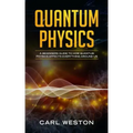 Quantum Physics: A Beginners Guide to How Quantum Physics Affects Everything around Us