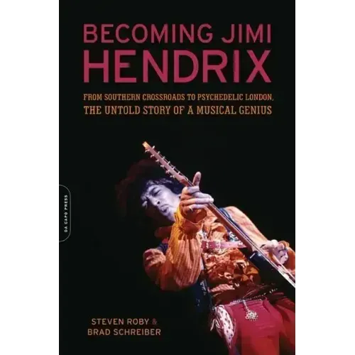 Becoming Jimi Hendrix: From Southern Crossroads to Psychedelic London, the Untold Story of a Musical Genius