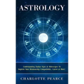 Astrology: Understanding Zodiac Signs & Horoscopes To Improve Your Relationship Compatibility, Career & More!