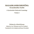 Masahkamikohkwêwa (Grandmother Earth): A Synchretestic Meskwaki Cosmology Volume 1