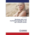 Business Plan and Marketing Strategy to Set Up a Fitness Center