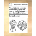 A learned and complete commentary upon the book of the Revelation. ... by ... James Durham, ...