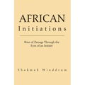 African Initiations: Rites of Passage Through the Eyes of an Initiate