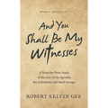 And You Shall Be My Witnesses: A Verse-By-Verse Study of the Acts of the Apostles for Individuals and Small Groups