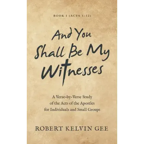 And You Shall Be My Witnesses: A Verse-By-Verse Study of the Acts of the Apostles for Individuals and Small Groups