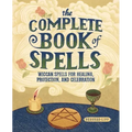 The Complete Book of Spells: Wiccan Spells for Healing, Protection, and Celebration