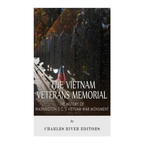 The Vietnam Veterans Memorial: The History of Washington D.C.'s Vietnam War Monument