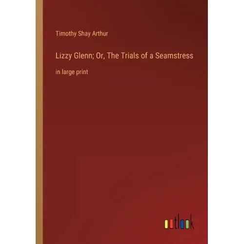 Lizzy Glenn; Or, The Trials of a Seamstress: in large print