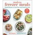 Modern Freezer Meals: Simple Recipes to Cook Now and Freeze for Later