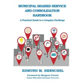 Municipal Shared Service and Consolidation Handbook: A Practical Guide to a Complex Challenge