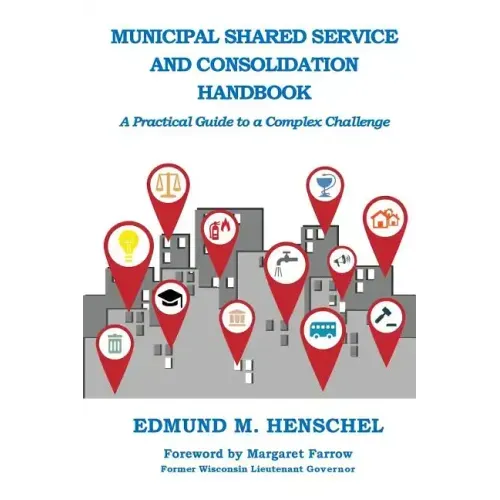 Municipal Shared Service and Consolidation Handbook: A Practical Guide to a Complex Challenge