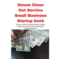 House Clean Out Service Small Business Startup book: Secrets to discount startup business supplies, fundraising & expert home business plan