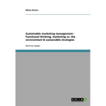 Sustainable marketing management - Functional thinking, marketing vs. the environment & sustainable strategies