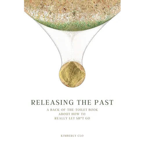 Releasing the Past: A Back-of-the-Toilet Book about How to Really Let Sh*t Go