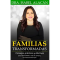 Familias Transformadas: Consejos Prácticos Y Efectivos Para Restaurar La Vida En Pareja Y La Crianza de Los Hijos
