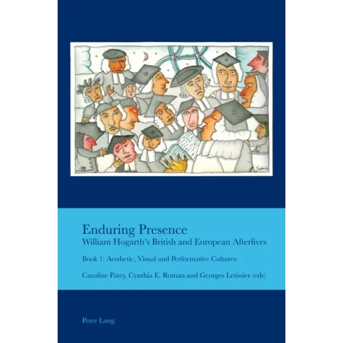 Enduring Presence: William Hogarth's British and European Afterlives: Book 1: Aesthetic, Visual and Performative Cultures