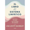 El Libro del Sistema Linfático: Optimiza Tu Salud Con El Poder del Drenaje / The Book of Lymph: Self-Care Practices to Enhance Immunity, Health, and B