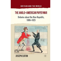 The Anglo-American Paper War: Debates about the New Republic, 1800-1825