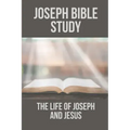 Joseph Bible Study: The Life Of Joseph And Jesus: Biblical Studies About Joseph