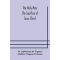 The Holy Mass. The Sacrifice of Jesus Christ. The Ceremonies of the Mass. Preparation and Thanksgiving. The Mass and the Office that are hurriedly sai