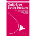 Guilt-Free Bottle Feeding: Why Your Formula-Fed Baby Can Be Happy, Healthy and Smart.