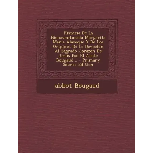 Historia De La Bienaventurada Margarita Maria Alacoque Y De Los Origines De La Devocion Al Sagrado Corazon De Jesus Por El Abate Bougaud... - Primary