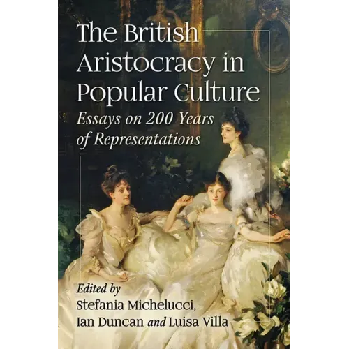The British Aristocracy in Popular Culture: Essays on 200 Years of Representations