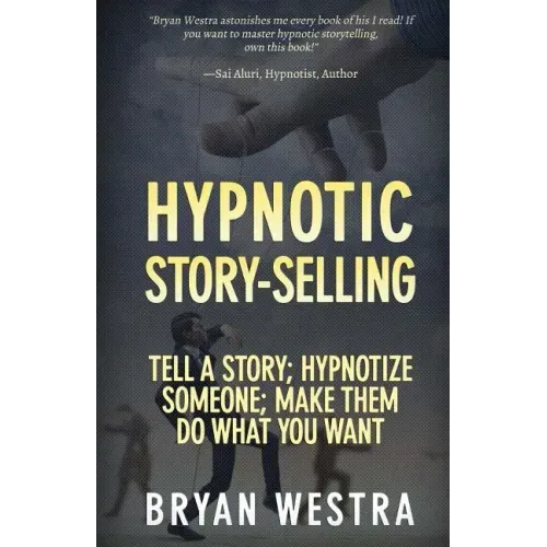 Hypnotic Story-Selling: Tell A Story; Hypnotize Someone; Make Them Do What You Want