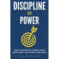 Discipline = Power: How to Master Self Control, Build Better Habits, and Achieve Your Goals