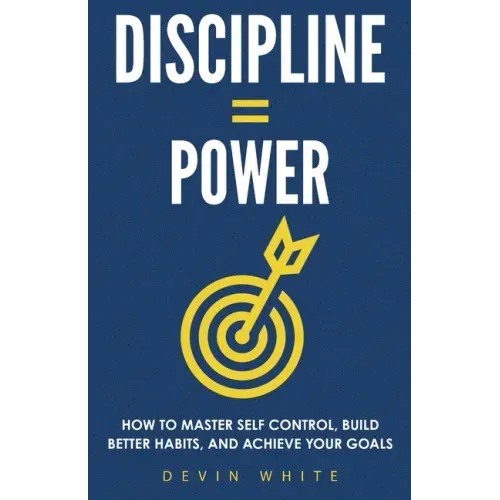 Discipline = Power: How to Master Self Control, Build Better Habits, and Achieve Your Goals