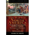 The War for North America: The Struggle between France & Britain for a Continent, The Conquest of New France and The Fall of Canada