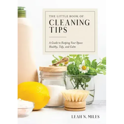 The Little Book of Cleaning Tips: A Guide to Keeping Your Space, Healthy, Tidy, & Calm