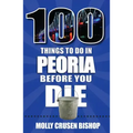 100 Things to Do in Peoria Before You Die