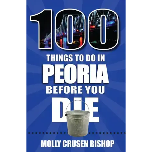 100 Things to Do in Peoria Before You Die