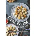 Bring Cantonese Cuisine into Your Home With Dim Sum Cookbook: Authentic Recipes to Make the Best Dim Sum Recipes