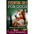 Essential Oil Recipes for Dogs: 100 Easy and Safe Essential Oil Recipes to Solve your Dog's Health Problems