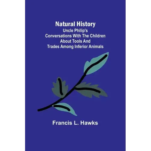 Natural History; Uncle Philip's Conversations with the Children about Tools and Trades among Inferior Animals