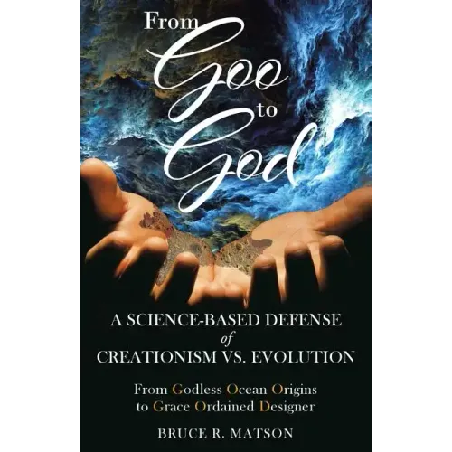From Goo to God: A Science-Based Defense of Creationism vs. Evolution