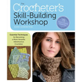 The Crocheter's Skill-Building Workshop: Essential Techniques for Becoming a More Versatile, Adventurous Crocheter