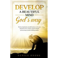 Develop a Beautiful Mind God's Way: Words of Inspiration and Affirmations to Free Your Mind From Worry, Anxiety, Negative Thoughts and Encourage a Pos