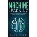 Machine Learning: The Ultimate Beginners Guide to Learn Machine Learning, Artificial Intelligence & Neural Networks Step-By-Step