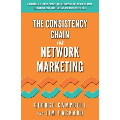 The Consistency Chain for Network Marketing: A Remarkably Simple Process for Harnessing the Power of Habit, Eliminating Self Sabotage and Achieving Yo