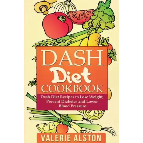 Dash Diet Cookbook: Dash Diet Recipes to Lose Weight, Prevent Diabetes and Lower Blood Pressure