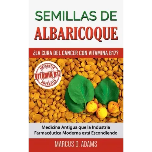 Semillas de Albaricoque - ¿La Cura del Cáncer con Vitamina B17?: Medicina Antigua que la Industria Farmacéutica Moderna está Escondiendo